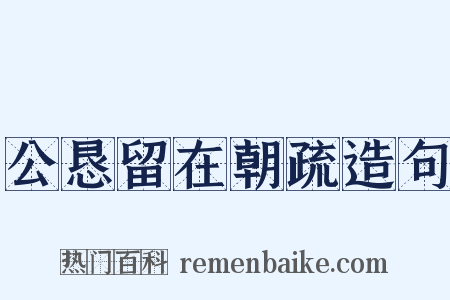 公恳留在朝疏造句是什么意思的图片